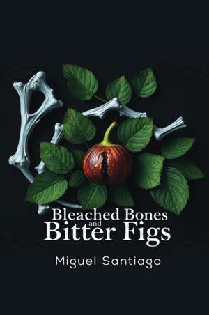 Bleached Bones and Bitter Figs de Miguel Santiago