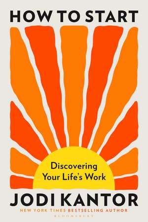 How to Start: Discovering Your Life's Work de Jodi Kantor