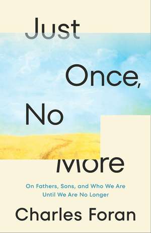 Just Once, No More: On Fathers, Sons, and Who We Are Until We Are No Longer de Charles Foran