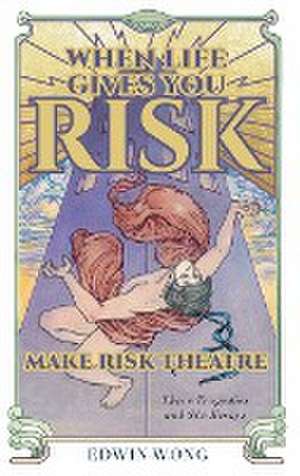 When Life Gives You Risk, Make Risk Theatre de Edwin Wong