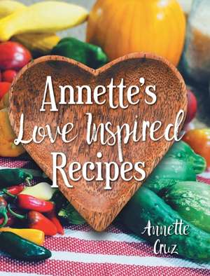 Annette's Love Inspired Recipes de Annette Cruz