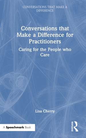 Conversations that Make a Difference for Practitioners: Caring for the People who Care de Lisa Cherry