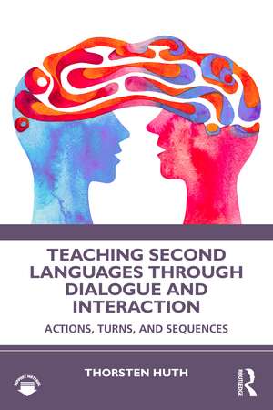 Teaching Second Languages through Dialogue and Interaction: Actions, Turns, and Sequences de Thorsten Huth