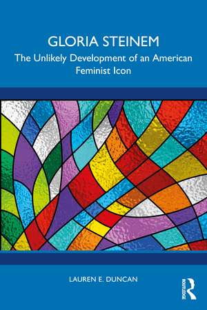 Gloria Steinem: The Unlikely Development of an American Feminist Icon de Lauren E. Duncan
