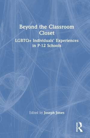 Beyond the Classroom Closet: LGBTQ+ Individuals’ Experiences in P-12 Schools de Joseph R. Jones