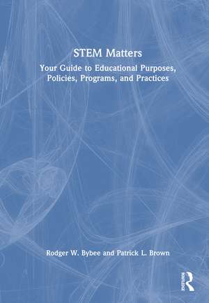 STEM Matters: Your Guide to Educational Purposes, Policies, Programs, and Practices de Rodger W. Bybee