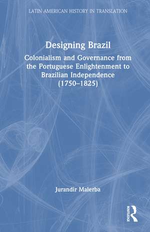 Designing Brazil: Colonialism and Governance from the Portuguese Enlightenment to Brazilian Independence (1750–1825) de Jurandir Malerba