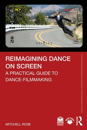 Reimagining Dance on Screen: A Practical Guide to Dance-Filmmaking de Mitchell Rose