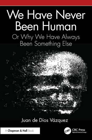 We Have Never Been Human: Or Why We Have Always Been Something Else de Juan de Dios Vázquez