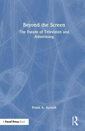 Beyond the Screen: The Future of Television and Advertising de Frank A. Aycock
