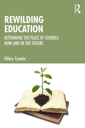Rewilding Education: Rethinking the Place of Schools Now and in the Future de Hilary Cremin