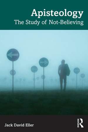 Apisteology: The Study of Not-Believing de Jack David Eller