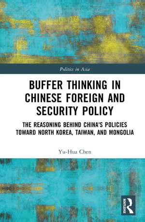 Buffer Thinking in Chinese Foreign and Security Policy: The Reasoning behind China's Policies toward North Korea, Taiwan, and Mongolia de Yu-Hua Chen