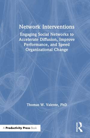 Network Interventions: Engaging Social Networks to Accelerate Diffusion, Improve Performance, and Speed Organizational Change de Thomas W. Valente