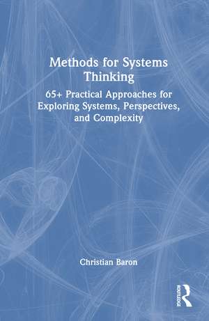 Methods for Systems Thinking: 65+ Practical Approaches for Exploring Systems, Perspectives, and Complexity de Christian Baron