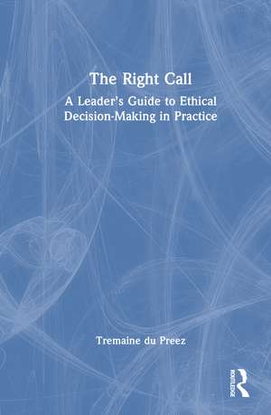 The Right Call: A Leader’s Guide to Ethical Decision-Making in Practice de Tremaine du Preez