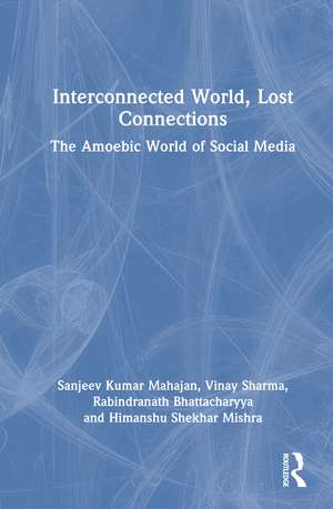 Interconnected World, Lost Connections: The Amoebic World of Social Media de Sanjeev Kumar Mahajan