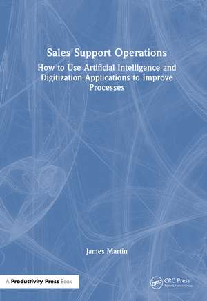 Sales Support Operations: How to Use Artificial Intelligence and Digitization Applications to Improve Processes de James Martin