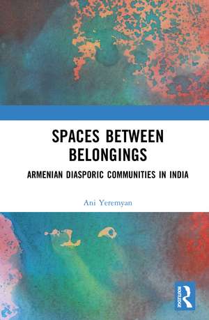 Spaces between Belongings: Armenian Diasporic Communities in India de Ani Yeremyan