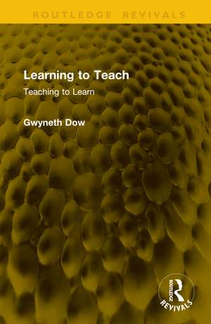 Learning to Teach: Teaching to Learn de Gwyneth Dow