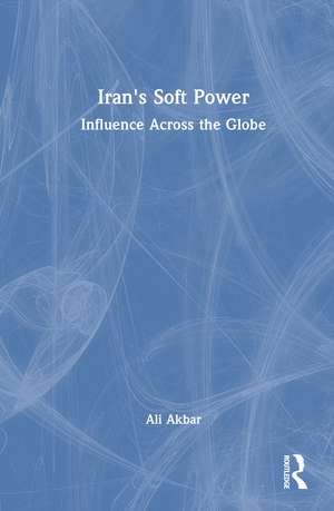 Iran's Soft Power: Influence Across the Globe de Ali Akbar