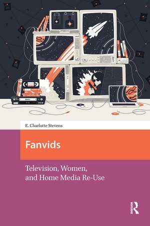 Fanvids: Television, Women, and Home Media Re-Use de E. Charlotte Stevens