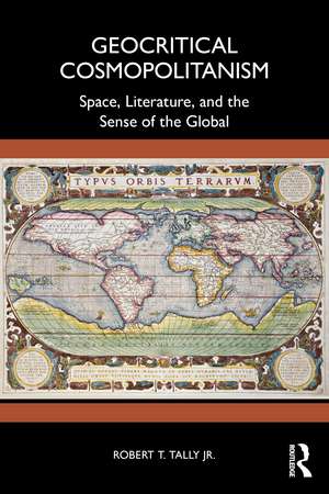 Geocritical Cosmopolitanism: Space, Literature, and the Sense of the Global de Robert T, Tally, Jr.