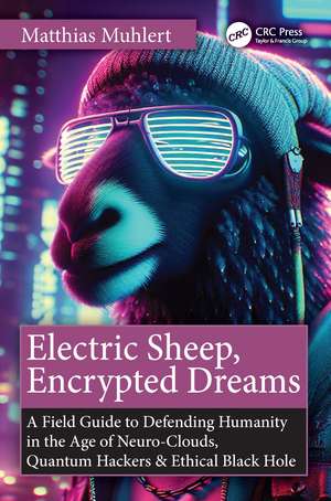 Electric Sheep, Encrypted Dreams: A Field Guide to Defending Humanity in the Age of Neuro-Clouds, Quantum Hackers and Ethical Black Holes de Matthias Muhlert