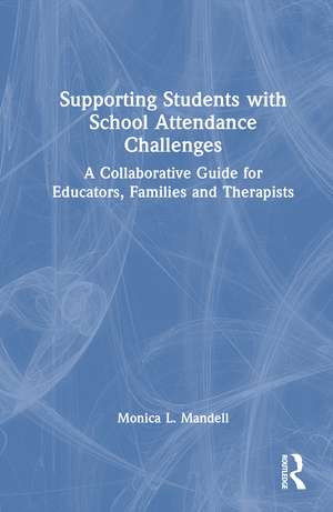 Supporting Students with School Attendance Challenges: A Collaborative Guide for Educators, Families and Therapists de Monica L. Mandell