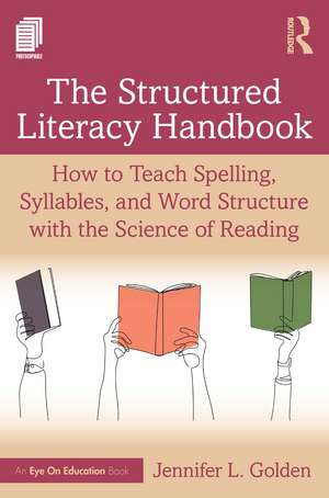 The Structured Literacy Handbook: How to Teach Spelling, Syllables, and Word Structure with the Science of Reading de Jennifer L. Golden