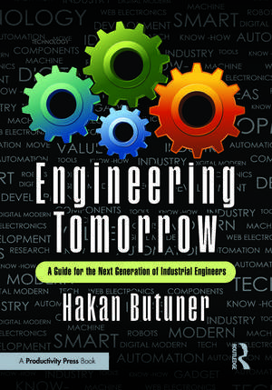 Engineering Tomorrow: A Guide for the Next Generation of Industrial Engineers de Hakan Butuner