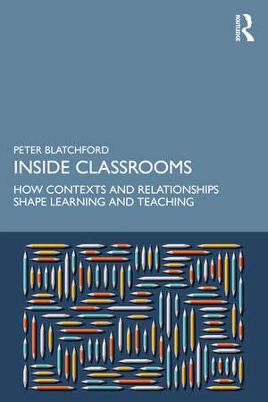Inside Classrooms: How Contexts and Relationships Shape Learning and Teaching de Peter Blatchford