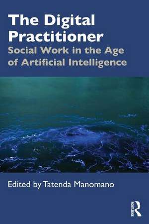 The Digital Practitioner: Social Work in the Age of Artificial Intelligence de Tatenda Manomano