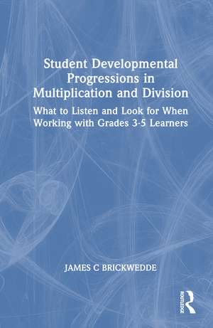 Student Developmental Progressions in Multiplication and Division: What to Listen and Look for When Working with Grades 3-5 Learners de James Brickwedde