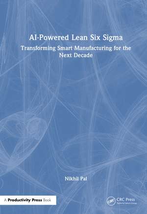 AI-Powered Lean Six Sigma: Transforming Smart Manufacturing for the Next Decade de Nikhil Pal