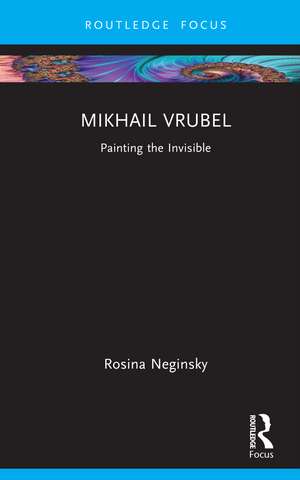 Mikhail Vrubel: Painting the Invisible de Rosina Neginsky