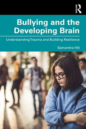 Bullying and the Developing Brain: Understanding Trauma and Building Resilience de Samantha Hill