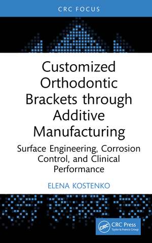 Customized Orthodontic Brackets through Additive Manufacturing: Surface Engineering, Corrosion Control, and Clinical Performance de Elena Kostenko