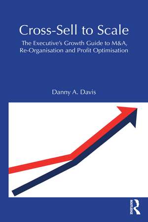 Cross-Sell to Scale: The Executive's Growth Guide to M&A, Re-Organisation and Profit Optimisation de Danny A. Davis