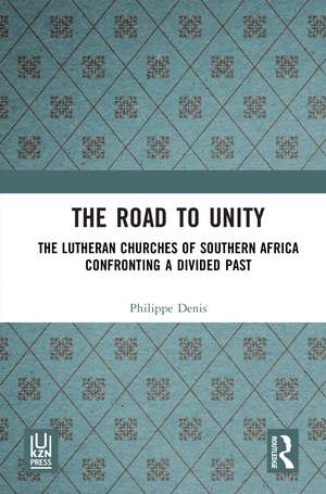 The Road to Unity: The Lutheran Churches of Southern Africa Confronting a Divided Past de Philippe Denis