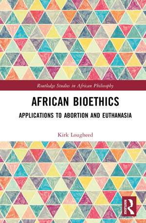 African Bioethics: Applications to Abortion and Euthanasia de Kirk Lougheed