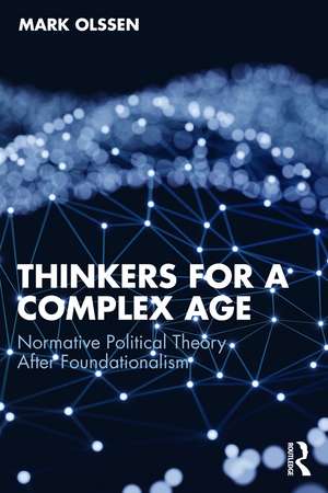 Thinkers for a Complex Age: Normative Political Theory After Foundationalism de Mark Olssen