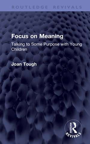 Focus on Meaning: Talking to Some Purpose with Young Children de Joan Tough