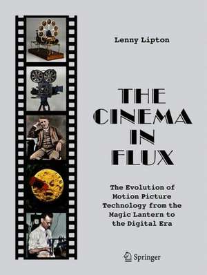 The Cinema in Flux: The Evolution of Motion Picture Technology from the Magic Lantern to the Digital Era de Lenny Lipton