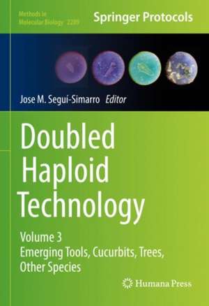 Doubled Haploid Technology: Volume 3: Emerging Tools, Cucurbits, Trees, Other Species de Jose M. Segui-Simarro