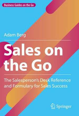 Sales on the Go: The Salesperson’s Desk Reference and Formulary for Sales Success de Adam Berg