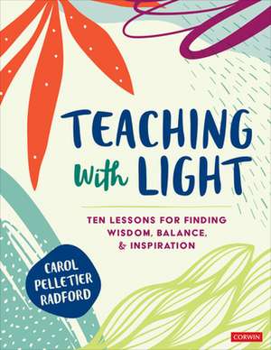 Teaching With Light: Ten Lessons for Finding Wisdom, Balance, and Inspiration de Carol Pelletier Radford