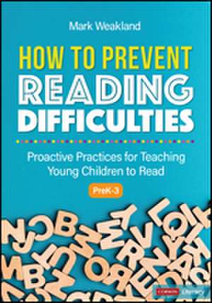 How to Prevent Reading Difficulties, Grades PreK-3: Proactive Practices for Teaching Young Children to Read de Mark Weakland