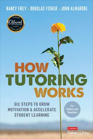 How Tutoring Works: Six Steps to Grow Motivation and Accelerate Student Learning de Nancy Frey