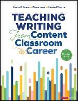 Teaching Writing From Content Classroom to Career, Grades 6-12 de Diane K. Lapp